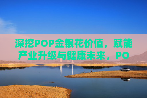 深挖POP金银花价值,赋能产业升级与健康未来,POP金银花价值深挖,赋能产业升级与健康未来 深挖POP金银花价值,赋能产业升级与健康未来,POP金银花价值深挖,赋能产业升级与健康未来