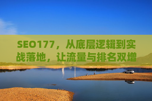 SEO177,从底层逻辑到实战落地,让流量与排名双增长的系统化指南,SEO177,从底层逻辑到实战落地的流量与排名双增长系统化指南 SEO177,从底层逻辑到实战落地,让流量与排名双增长的系统化指南,SEO177,从底层逻辑到实战落地的流量与排名双增长系统化指南