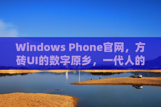 Windows Phone官网,方砖UI的数字原乡,一代人的移动记忆,方砖UI的数字原乡,一代人的移动记忆 Windows Phone官网,方砖UI的数字原乡,一代人的移动记忆,方砖UI的数字原乡,一代人的移动记忆