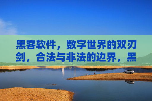 黑客软件,数字世界的双刃剑,合法与非法的边界,黑客软件,数字世界的双刃剑与合法边界 黑客软件,数字世界的双刃剑,合法与非法的边界,黑客软件,数字世界的双刃剑与合法边界