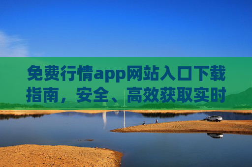 免费行情app网站入口下载指南,安全、高效获取实时财经数据,免费行情app下载指南,安全高效获取实时财经数据入口 免费行情app网站入口下载指南,安全、高效获取实时财经数据,免费行情app下载指南,安全高效获取实时财经数据入口