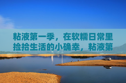 粘液第一季,在软糯日常里捡拾生活的小确幸,粘液第一季,软糯日常的小确幸拾光 粘液第一季,在软糯日常里捡拾生活的小确幸,粘液第一季,软糯日常的小确幸拾光