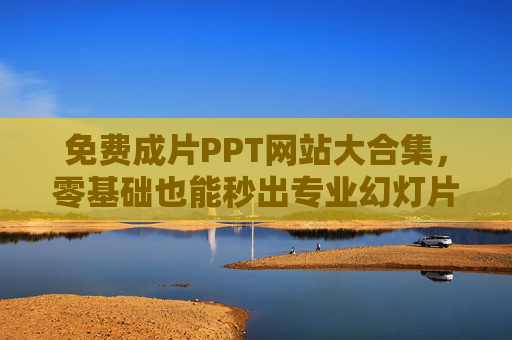 免费成片PPT网站大合集,零基础也能秒出专业幻灯片!免费成片PPT网站合集,零基础秒出专业幻灯片 免费成片PPT网站大合集,零基础也能秒出专业幻灯片!免费成片PPT网站合集,零基础秒出专业幻灯片