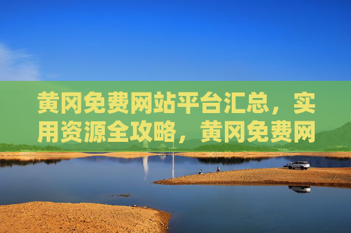 黄冈免费网站平台汇总,实用资源全攻略,黄冈免费网站平台汇总,实用资源全攻略 黄冈免费网站平台汇总,实用资源全攻略,黄冈免费网站平台汇总,实用资源全攻略
