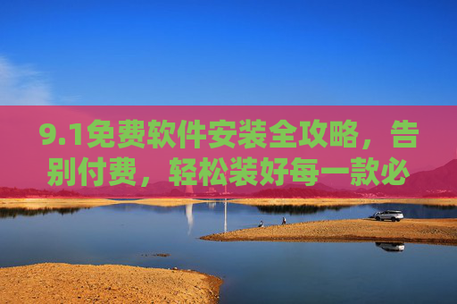 9.1免费软件安装全攻略,告别付费,轻松装好每一款必备工具,免费软件安装全攻略,告别付费,轻松装好必备工具 9.1免费软件安装全攻略,告别付费,轻松装好每一款必备工具,免费软件安装全攻略,告别付费,轻松装好必备工具