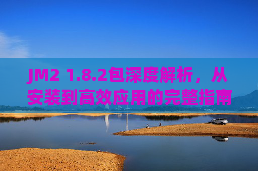 JM2 1.8.2包深度解析,从安装到高效应用的完整指南,JM2 1.8.2包深度解析,从安装到高效应用的完整指南 JM2 1.8.2包深度解析,从安装到高效应用的完整指南,JM2 1.8.2包深度解析,从安装到高效应用的完整指南