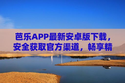 芭乐APP最新安卓版下载,安全获取官方渠道,畅享精彩内容,芭乐APP最新安卓版下载,安全官方渠道,畅享精彩内容 芭乐APP最新安卓版下载,安全获取官方渠道,畅享精彩内容,芭乐APP最新安卓版下载,安全官方渠道,畅享精彩内容