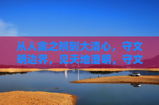 从人禽之辨到大清心,守文明边界,见天地澄明,守文明边界,见天地澄明 从人禽之辨到大清心,守文明边界,见天地澄明,守文明边界,见天地澄明
