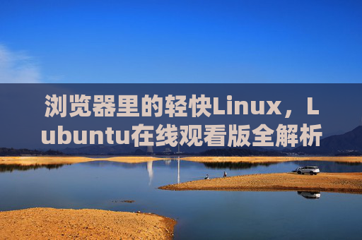 浏览器里的轻快Linux，Lubuntu在线观看版全解析，Lubuntu在线观看版，浏览器中的轻快Linux全解析