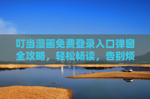 叮当漫画免费登录入口弹窗全攻略,轻松畅读,告别烦恼!叮当漫画免费登录弹窗全攻略,轻松畅读告别烦恼 叮当漫画免费登录入口弹窗全攻略,轻松畅读,告别烦恼!叮当漫画免费登录弹窗全攻略,轻松畅读告别烦恼