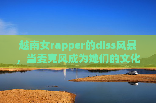 越南女rapper的diss风暴，当麦克风成为她们的文化之刃，越南女rapper的diss风暴，麦克风成为文化之刃