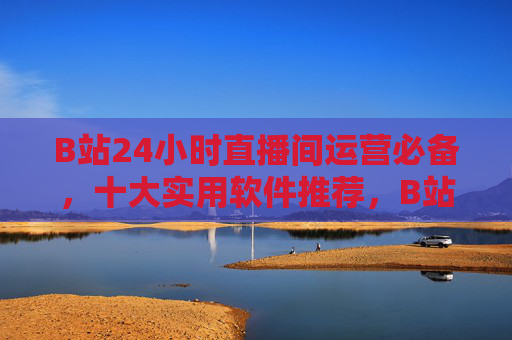 B站24小时直播间运营必备,十大实用软件推荐,B站24小时直播间运营必备,十大实用软件推荐 B站24小时直播间运营必备,十大实用软件推荐,B站24小时直播间运营必备,十大实用软件推荐