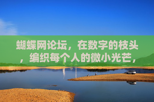 蝴蝶网论坛,在数字的枝头,编织每个人的微小光芒,数字枝头,编织微小光芒 蝴蝶网论坛,在数字的枝头,编织每个人的微小光芒,数字枝头,编织微小光芒