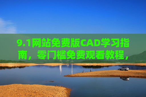 9.1网站免费版CAD学习指南,零门槛免费观看教程,轻松入门设计,零门槛免费CAD入门学习指南 9.1网站免费版CAD学习指南,零门槛免费观看教程,轻松入门设计,零门槛免费CAD入门学习指南