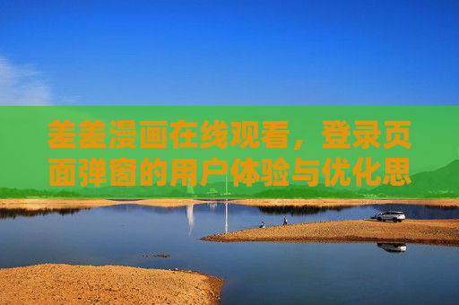 差差漫画在线观看,登录页面弹窗的用户体验与优化思考,差差漫画在线观看,登录页面弹窗的用户体验优化思考 差差漫画在线观看,登录页面弹窗的用户体验与优化思考,差差漫画在线观看,登录页面弹窗的用户体验优化思考