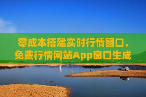 零成本搭建实时行情窗口,免费行情网站App窗口生成全攻略,零成本搭建实时行情窗口,免费App窗口生成全攻略 零成本搭建实时行情窗口,免费行情网站App窗口生成全攻略,零成本搭建实时行情窗口,免费App窗口生成全攻略
