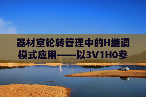 器材室轮转管理中的H继调模式应用——以3V1H0参数体系为例,H继调模式在器材室轮转管理中的应用——以3V1H0参数体系为例 器材室轮转管理中的H继调模式应用——以3V1H0参数体系为例,H继调模式在器材室轮转管理中的应用——以3V1H0参数体系为例