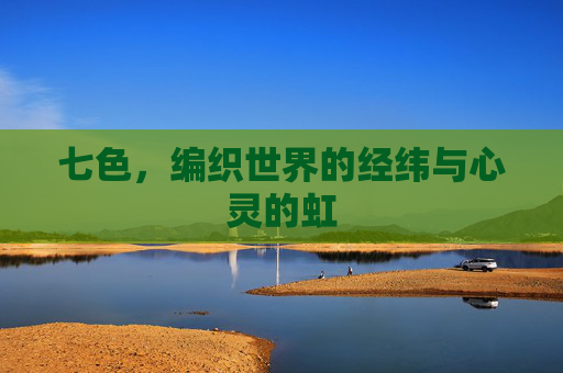 七色,编织世界的经纬与心灵的虹 七色,编织世界的经纬与心灵的虹