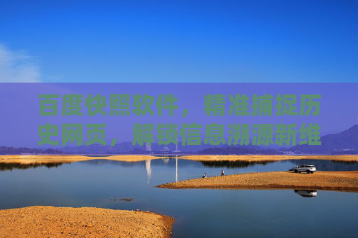 百度快照软件,精准捕捉历史网页,解锁信息溯源新维度,百度快照,精准捕捉历史,解锁溯源新维度 百度快照软件,精准捕捉历史网页,解锁信息溯源新维度,百度快照,精准捕捉历史,解锁溯源新维度