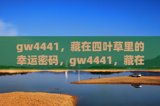 gw4441,藏在四叶草里的幸运密码,gw4441,藏在四叶草里的幸运密码 gw4441,藏在四叶草里的幸运密码,gw4441,藏在四叶草里的幸运密码