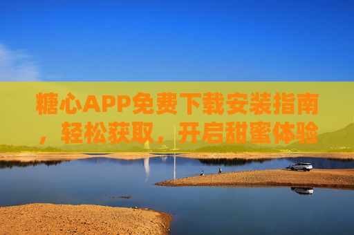 糖心APP免费下载安装指南,轻松获取,开启甜蜜体验,糖心APP免费下载安装,轻松开启甜蜜体验 糖心APP免费下载安装指南,轻松获取,开启甜蜜体验,糖心APP免费下载安装,轻松开启甜蜜体验