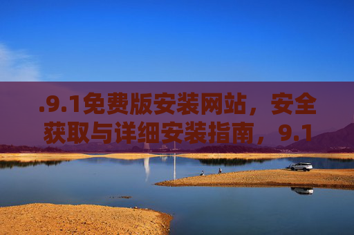 .9.1免费版安装网站,安全获取与详细安装指南,9.1免费版安装网站,安全获取与详细安装指南 .9.1免费版安装网站,安全获取与详细安装指南,9.1免费版安装网站,安全获取与详细安装指南