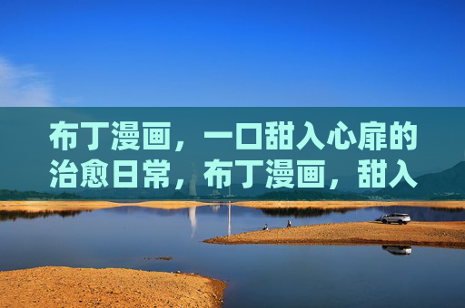 布丁漫画,一口甜入心扉的治愈日常,布丁漫画,甜入心扉的治愈日常 布丁漫画,一口甜入心扉的治愈日常,布丁漫画,甜入心扉的治愈日常