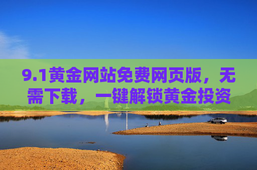 9.1黄金网站免费网页版，无需下载，一键解锁黄金投资全攻略，1黄金网站免费网页版，无需下载，一键解锁黄金投资全攻略