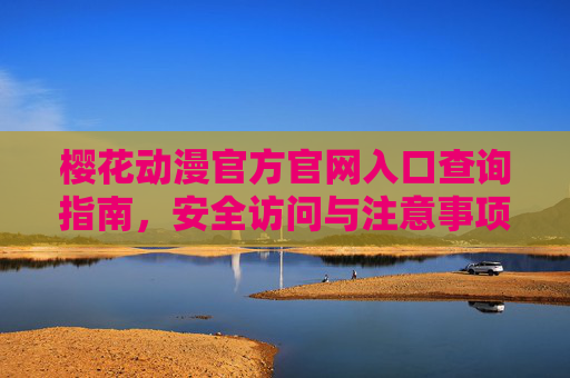 樱花动漫官方官网入口查询指南,安全访问与注意事项,樱花动漫官方官网入口查询指南,安全访问与注意事项 樱花动漫官方官网入口查询指南,安全访问与注意事项,樱花动漫官方官网入口查询指南,安全访问与注意事项