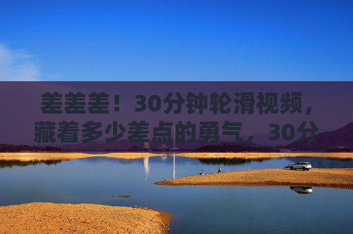 差差差!30分钟轮滑视频,藏着多少差点的勇气,30分钟轮滑视频,藏着多少差点的勇气 差差差!30分钟轮滑视频,藏着多少差点的勇气,30分钟轮滑视频,藏着多少差点的勇气