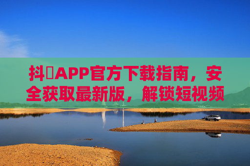 抖抈APP官方下载指南,安全获取最新版,解锁短视频新体验!抖抈APP官方下载指南,安全获取最新版,解锁短视频新体验 抖抈APP官方下载指南,安全获取最新版,解锁短视频新体验!抖抈APP官方下载指南,安全获取最新版,解锁短视频新体验