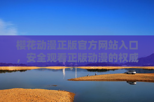 樱花动漫正版官方网站入口,安全观看正版动漫的权威指南,樱花动漫正版官网入口,安全观看正版动漫权威指南 樱花动漫正版官方网站入口,安全观看正版动漫的权威指南,樱花动漫正版官网入口,安全观看正版动漫权威指南