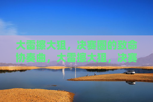 大雷擦大狙，决赛圈的致命协奏曲，大雷擦大狙，决赛圈致命协奏