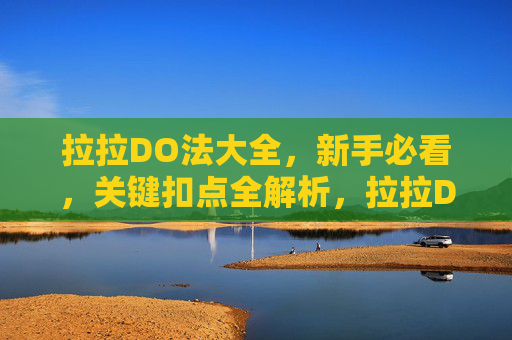 拉拉DO法大全,新手必看,关键扣点全解析,拉拉DO法新手指南,关键扣点全解析 拉拉DO法大全,新手必看,关键扣点全解析,拉拉DO法新手指南,关键扣点全解析