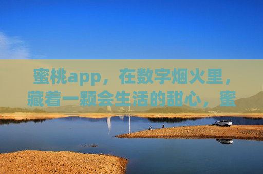 蜜桃app,在数字烟火里,藏着一颗会生活的甜心,蜜桃app,数字烟火中的生活甜心 蜜桃app,在数字烟火里,藏着一颗会生活的甜心,蜜桃app,数字烟火中的生活甜心