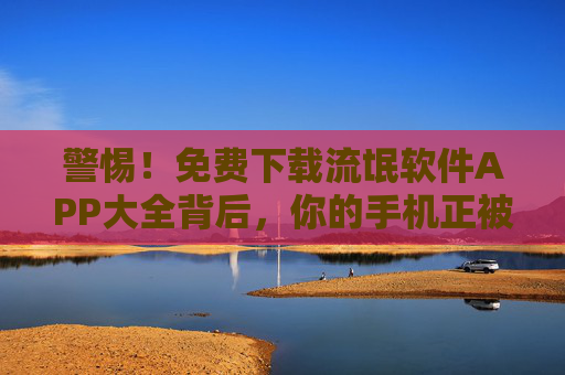 警惕!免费下载流氓软件APP大全背后,你的手机正被悄悄绑架,警惕!免费下载流氓软件APP,手机正被悄悄绑架 警惕!免费下载流氓软件APP大全背后,你的手机正被悄悄绑架,警惕!免费下载流氓软件APP,手机正被悄悄绑架