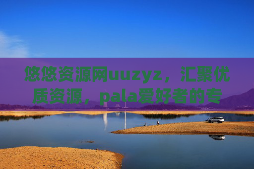 悠悠资源网uuzyz，汇聚优质资源，pala爱好者的专属宝库，悠悠资源网uuzyz，pala爱好者专属资源宝库