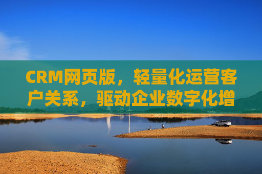 CRM网页版,轻量化运营客户关系,驱动企业数字化增长,CRM网页版,轻量化运营客户关系,驱动企业数字化增长 CRM网页版,轻量化运营客户关系,驱动企业数字化增长,CRM网页版,轻量化运营客户关系,驱动企业数字化增长