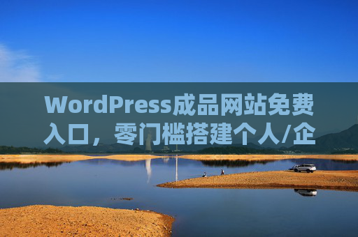 WordPress成品网站免费入口,零门槛搭建个人/企业网站的终极指南,WordPress成品网站免费入口,零门槛搭建个人/企业网站终极指南 WordPress成品网站免费入口,零门槛搭建个人/企业网站的终极指南,WordPress成品网站免费入口,零门槛搭建个人/企业网站终极指南
