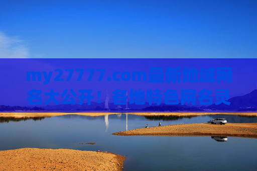 my27777.com最新地域网名大公开!各地特色网名灵感全收录,my27777.com最新地域特色网名灵感全收录 my27777.com最新地域网名大公开!各地特色网名灵感全收录,my27777.com最新地域特色网名灵感全收录