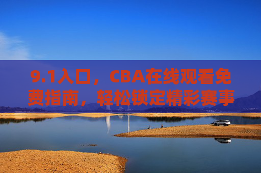 9.1入口,CBA在线观看免费指南,轻松锁定精彩赛事,1入口,CBA在线观看免费指南,轻松锁定精彩赛事 9.1入口,CBA在线观看免费指南,轻松锁定精彩赛事,1入口,CBA在线观看免费指南,轻松锁定精彩赛事