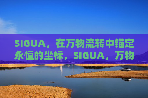 SIGUA,在万物流转中锚定永恒的坐标,SIGUA,万物流转的永恒坐标 SIGUA,在万物流转中锚定永恒的坐标,SIGUA,万物流转的永恒坐标