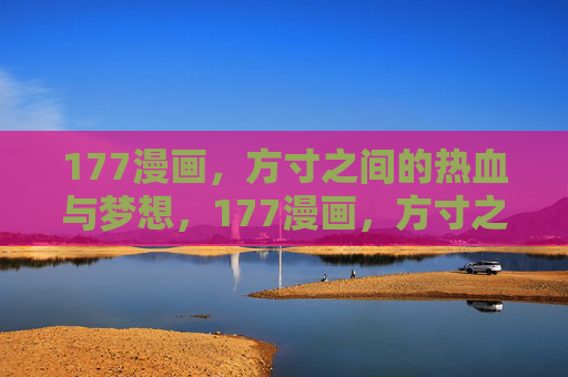 177漫画，方寸之间的热血与梦想，177漫画，方寸之间的热血与梦想