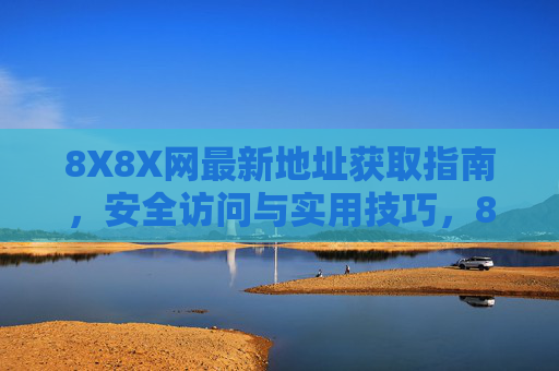 8X8X网最新地址获取指南,安全访问与实用技巧,8X8X网最新地址获取指南,安全访问与实用技巧 8X8X网最新地址获取指南,安全访问与实用技巧,8X8X网最新地址获取指南,安全访问与实用技巧