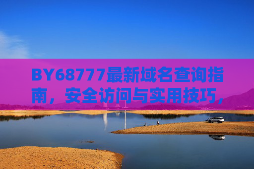 BY68777最新域名查询指南，安全访问与实用技巧，BY68777最新域名查询指南，安全访问与实用技巧