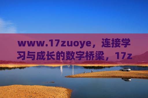 www.17zuoye，连接学习与成长的数字桥梁，17zuoye，连接学习与成长的数字桥梁
