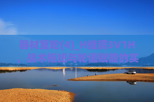 器材室轮(4)_H继调3V1H,战术枢纽与轮值赋能的实战密码,轮值赋能,器材室战术枢纽实战密码 器材室轮(4)_H继调3V1H,战术枢纽与轮值赋能的实战密码,轮值赋能,器材室战术枢纽实战密码