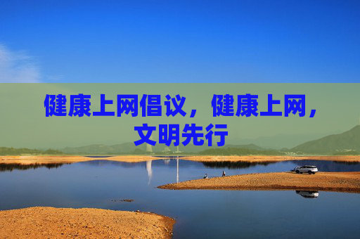 健康上网倡议,健康上网,文明先行 健康上网倡议,健康上网,文明先行