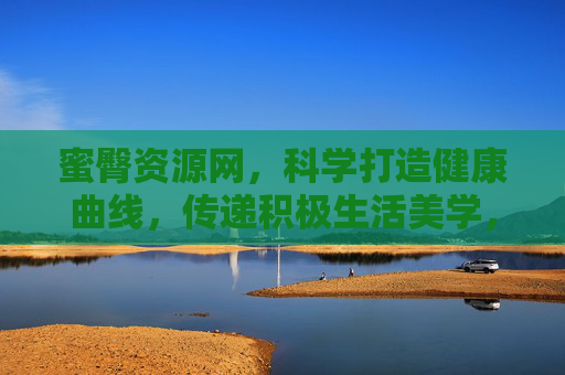 蜜臀资源网,科学打造健康曲线,传递积极生活美学,蜜臀资源网,科学打造健康曲线,传递积极生活美学 蜜臀资源网,科学打造健康曲线,传递积极生活美学,蜜臀资源网,科学打造健康曲线,传递积极生活美学