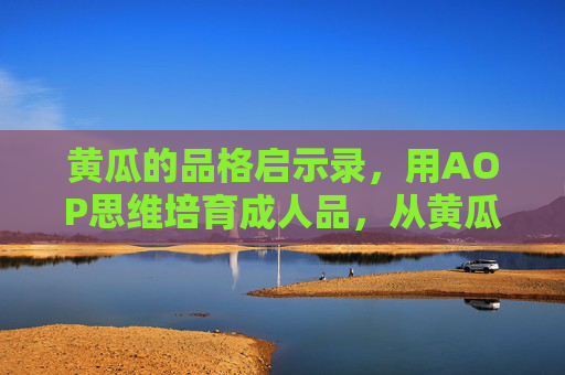 黄瓜的品格启示录,用AOP思维培育成人品,从黄瓜品格到人品,AOP思维的培育之道 黄瓜的品格启示录,用AOP思维培育成人品,从黄瓜品格到人品,AOP思维的培育之道